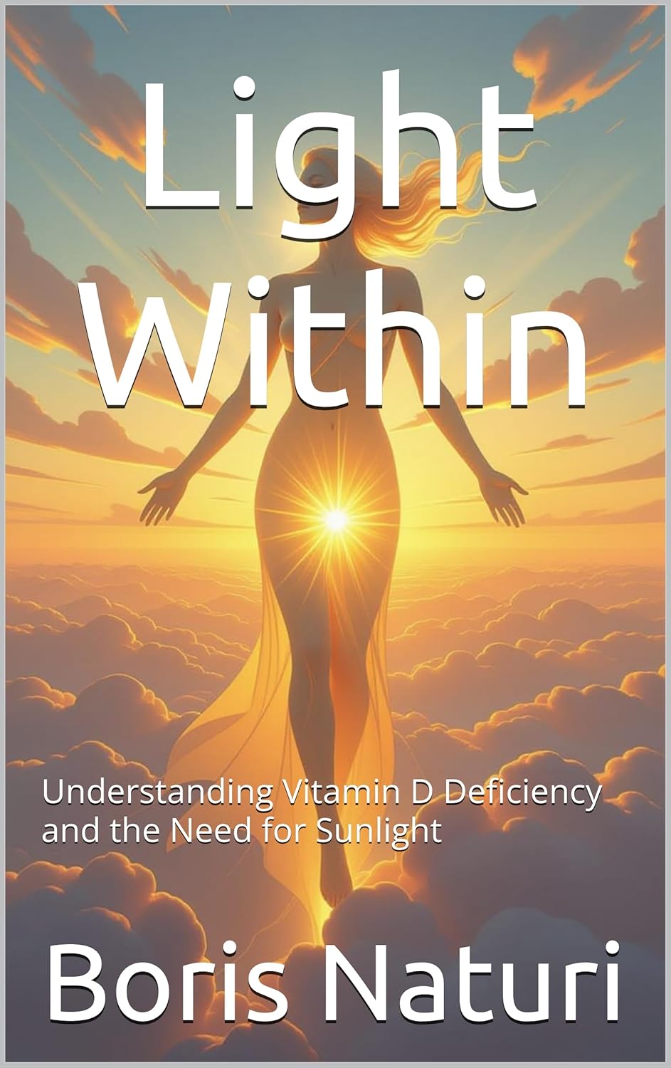 Light Within: Understanding Vitamin D Deficiency and the Need for Sunlight by Boris Naturi